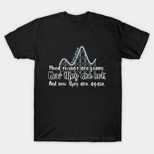 Mood swings are funny. Now they are not. And now they are, again. T-Shirt